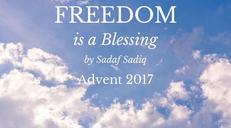 Advent 2017: Freedom is a Blessing by Sadaf Sadiq